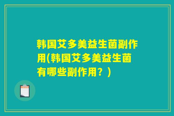 韩国艾多美益生菌副作用(韩国艾多美益生菌有哪些副作用？)
