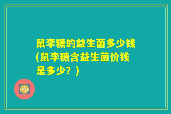 鼠李糖的益生菌多少钱(鼠李糖含益生菌价钱是多少？)