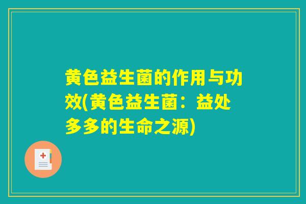 黄色益生菌的作用与功效(黄色益生菌：益处多多的生命之源)
