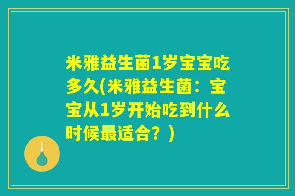 米雅益生菌1岁宝宝吃多久(米雅益生菌：宝宝从1岁开始吃到什么时候最适合？)