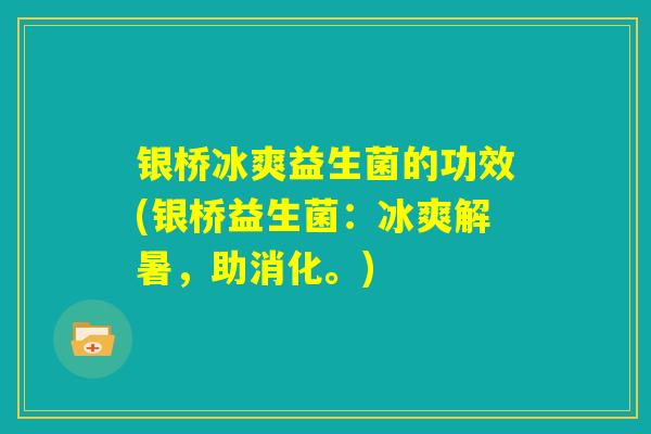 银桥冰爽益生菌的功效(银桥益生菌：冰爽解暑，助消化。)