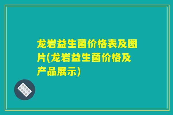 龙岩益生菌价格表及图片(龙岩益生菌价格及产品展示)