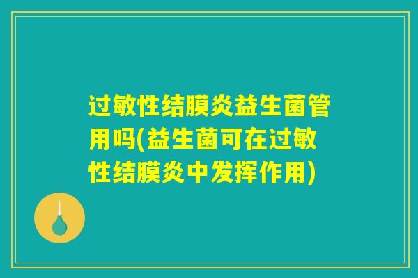 过敏性结膜炎益生菌管用吗(益生菌可在过敏性结膜炎中发挥作用)