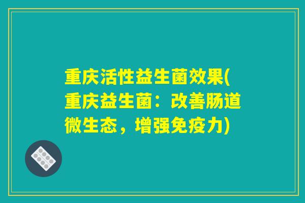 重庆活性益生菌效果(重庆益生菌：改善肠道微生态，增强免疫力)