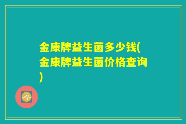 金康牌益生菌多少钱(金康牌益生菌价格查询)