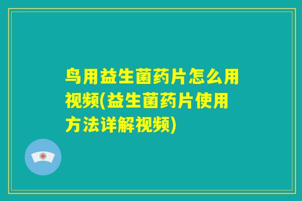 鸟用益生菌药片怎么用视频(益生菌药片使用方法详解视频)