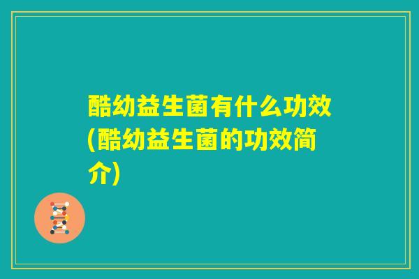 酷幼益生菌有什么功效(酷幼益生菌的功效简介)