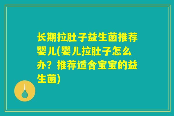 长期拉肚子益生菌推荐婴儿(婴儿拉肚子怎么办？推荐适合宝宝的益生菌)