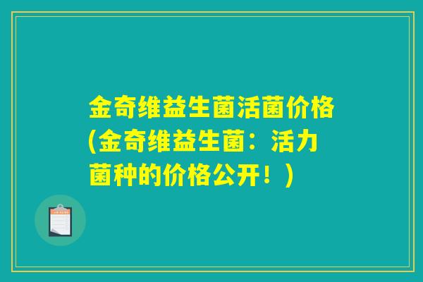 金奇维益生菌活菌价格(金奇维益生菌：活力菌种的价格公开！)