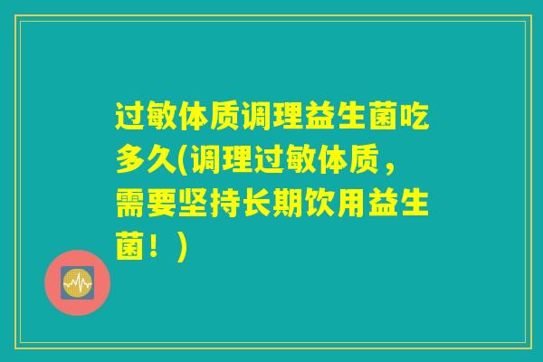 过敏体质调理益生菌吃多久(调理过敏体质，需要坚持长期饮用益生菌！)