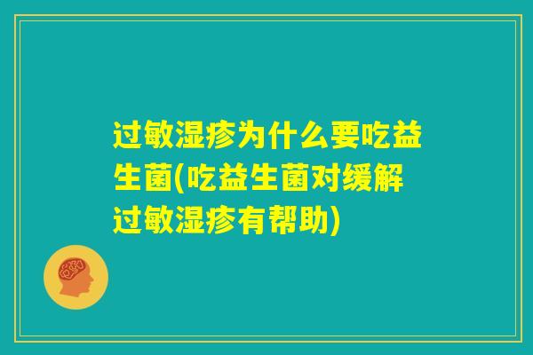 过敏湿疹为什么要吃益生菌(吃益生菌对缓解过敏湿疹有帮助)