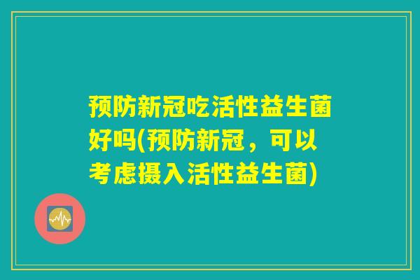 预防新冠吃活性益生菌好吗(预防新冠，可以考虑摄入活性益生菌)