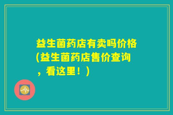 益生菌药店有卖吗价格(益生菌药店售价查询，看这里！)