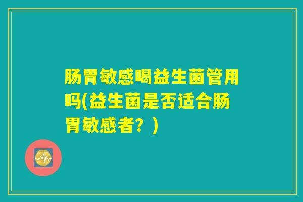 肠胃敏感喝益生菌管用吗(益生菌是否适合肠胃敏感者？)