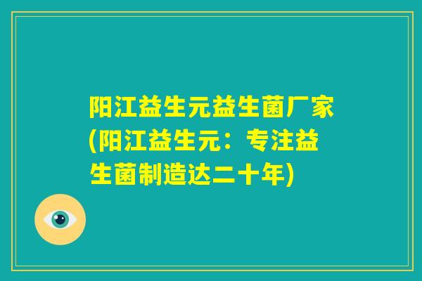 阳江益生元益生菌厂家(阳江益生元：专注益生菌制造达二十年)