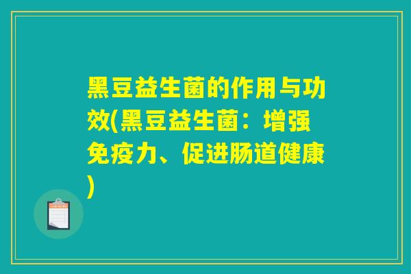 黑豆益生菌的作用与功效(黑豆益生菌：增强免疫力、促进肠道健康)
