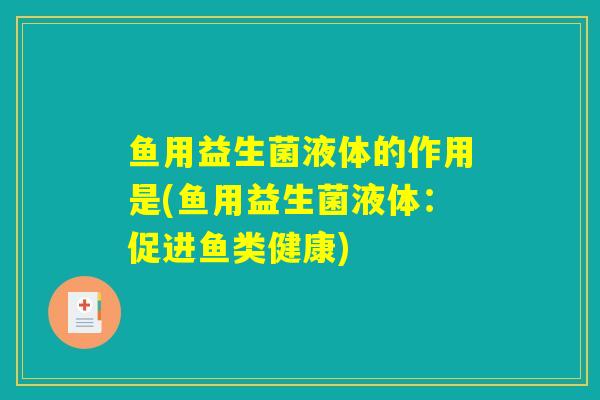 鱼用益生菌液体的作用是(鱼用益生菌液体：促进鱼类健康)