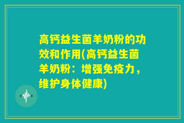 高钙益生菌羊奶粉的功效和作用(高钙益生菌羊奶粉：增强免疫力，维护身体健康)
