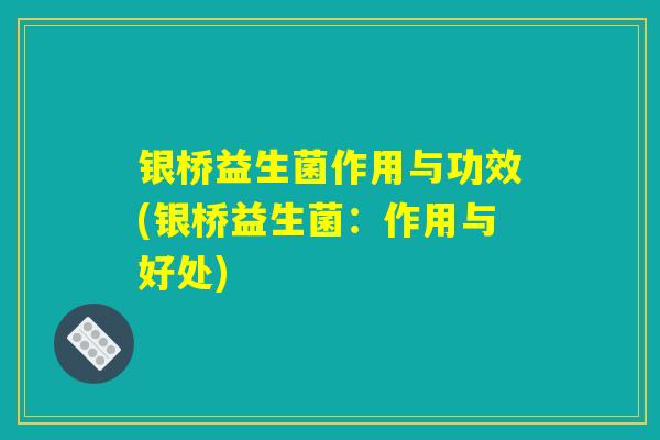 银桥益生菌作用与功效(银桥益生菌：作用与好处)