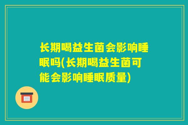长期喝益生菌会影响睡眠吗(长期喝益生菌可能会影响睡眠质量)