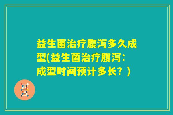 益生菌治疗腹泻多久成型(益生菌治疗腹泻：成型时间预计多长？)