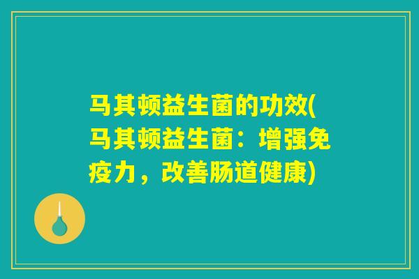 马其顿益生菌的功效(马其顿益生菌：增强免疫力，改善肠道健康)
