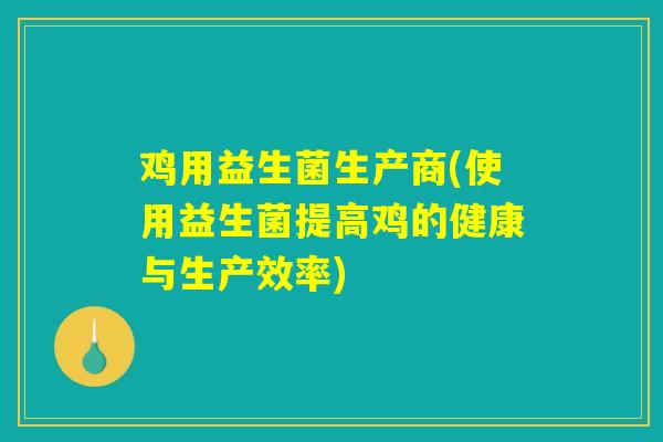 鸡用益生菌生产商(使用益生菌提高鸡的健康与生产效率)