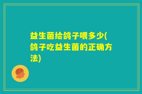 益生菌给鸽子喂多少(鸽子吃益生菌的正确方法)