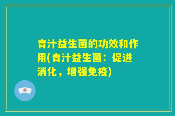 青汁益生菌的功效和作用(青汁益生菌：促进消化，增强免疫)