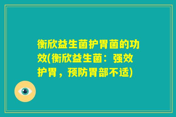 衡欣益生菌护胃菌的功效(衡欣益生菌：强效护胃，预防胃部不适)