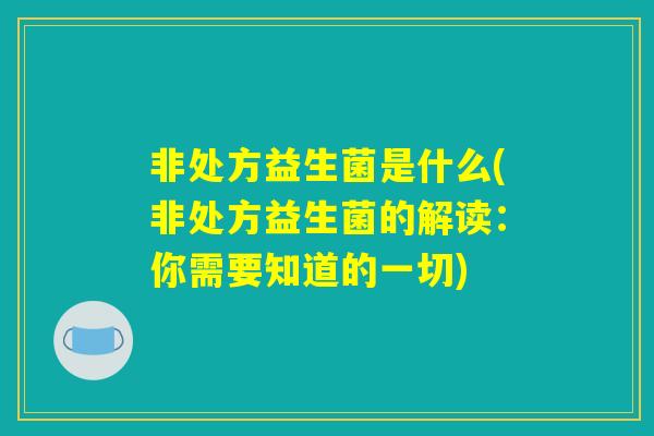 非处方益生菌是什么(非处方益生菌的解读：你需要知道的一切)
