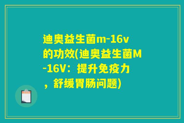 迪奥益生菌m-16v的功效(迪奥益生菌M-16V：提升免疫力，舒缓胃肠问题)