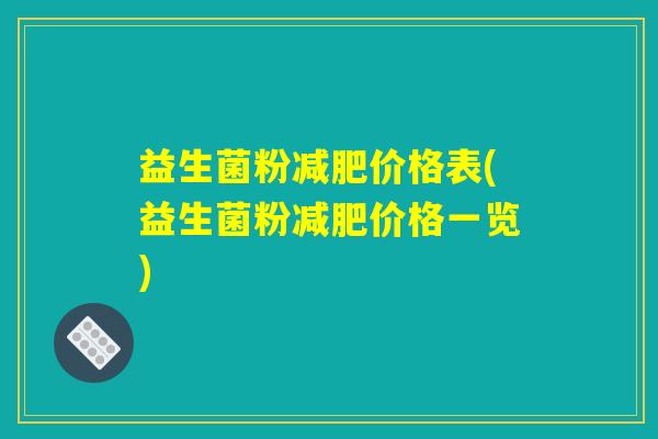 益生菌粉减肥价格表(益生菌粉减肥价格一览)