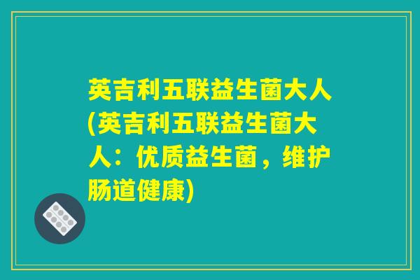 英吉利五联益生菌大人(英吉利五联益生菌大人：优质益生菌，维护肠道健康)