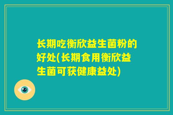 长期吃衡欣益生菌粉的好处(长期食用衡欣益生菌可获健康益处)