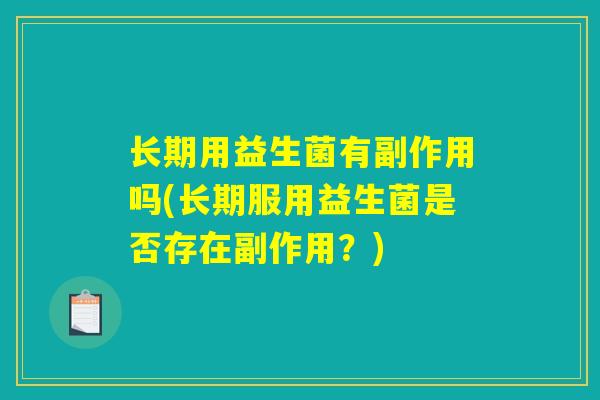 长期用益生菌有副作用吗(长期服用益生菌是否存在副作用？)
