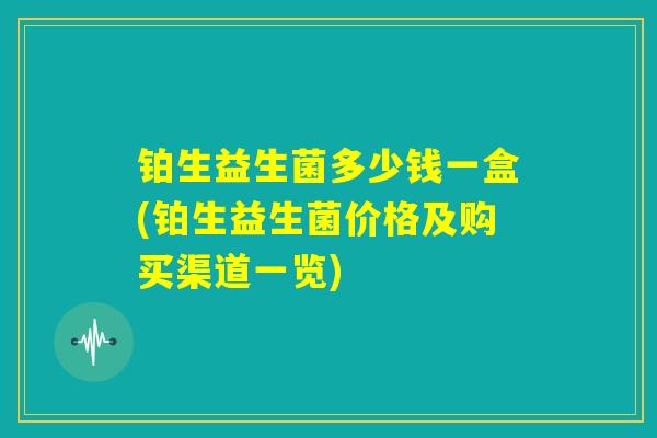 铂生益生菌多少钱一盒(铂生益生菌价格及购买渠道一览)