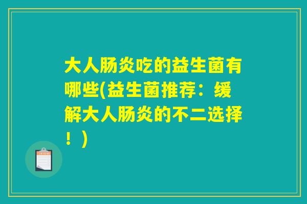 大人肠炎吃的益生菌有哪些(益生菌推荐：缓解大人肠炎的不二选择！)