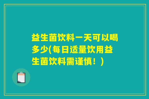 益生菌饮料一天可以喝多少(每日适量饮用益生菌饮料需谨慎！)