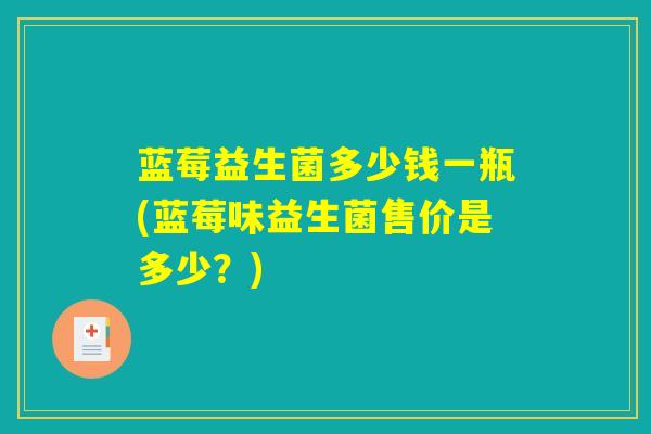 蓝莓益生菌多少钱一瓶(蓝莓味益生菌售价是多少？)