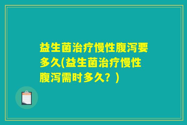 益生菌治疗慢性腹泻要多久(益生菌治疗慢性腹泻需时多久？)