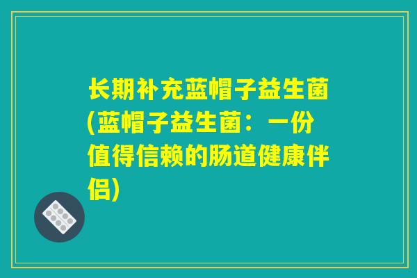 长期补充蓝帽子益生菌(蓝帽子益生菌：一份值得信赖的肠道健康伴侣)