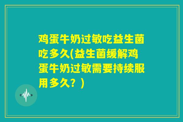 鸡蛋牛奶过敏吃益生菌吃多久(益生菌缓解鸡蛋牛奶过敏需要持续服用多久？)