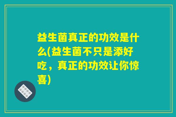 益生菌真正的功效是什么(益生菌不只是添好吃，真正的功效让你惊喜)
