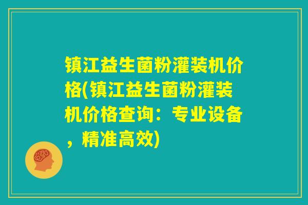 镇江益生菌粉灌装机价格(镇江益生菌粉灌装机价格查询：专业设备，精准高效)