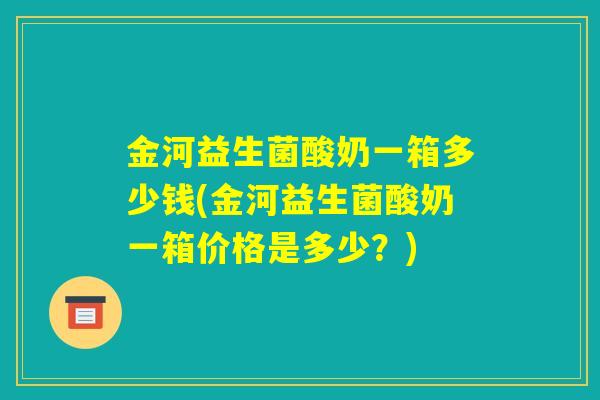 金河益生菌酸奶一箱多少钱(金河益生菌酸奶一箱价格是多少？)