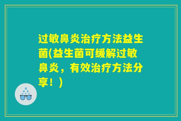 过敏鼻炎治疗方法益生菌(益生菌可缓解过敏鼻炎，有效治疗方法分享！)