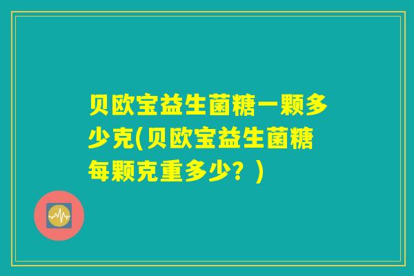 贝欧宝益生菌糖一颗多少克(贝欧宝益生菌糖每颗克重多少？)
