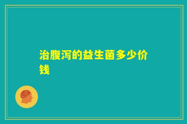 治腹泻的益生菌多少价钱