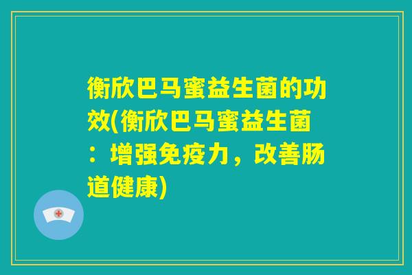 衡欣巴马蜜益生菌的功效(衡欣巴马蜜益生菌：增强免疫力，改善肠道健康)